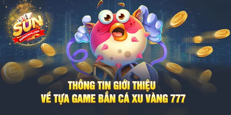 Bắn cá xu vàng 777 - Chìa khóa mở ra cơ hội nhận thưởng lớn