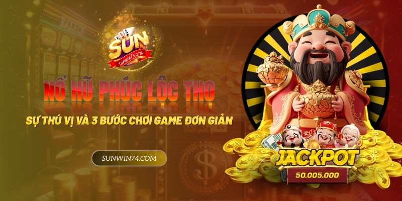 Nổ Hũ Phúc Lộc Thọ - Sự thú vị và 3 bước chơi game đơn giản