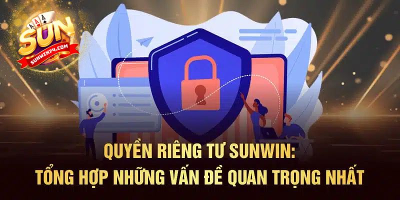 Tại sao bạn cần hiểu rõ Chính sách Quyền riêng tư của Sunwin?
